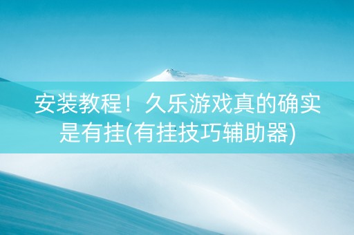 安装教程！久乐游戏真的确实是有挂(有挂技巧辅助器)