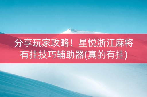 分享玩家攻略！星悦浙江麻将有挂技巧辅助器(真的有挂)