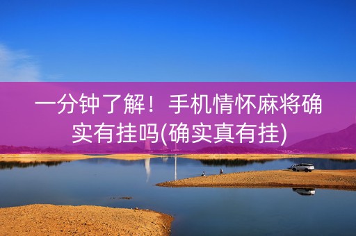 一分钟了解！手机情怀麻将确实有挂吗(确实真有挂)