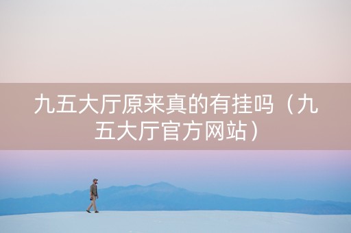 九五大厅原来真的有挂吗（九五大厅官方网站）