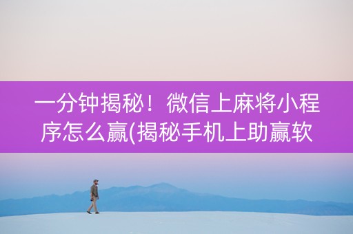 一分钟揭秘！微信上麻将小程序怎么赢(揭秘手机上助赢软件)