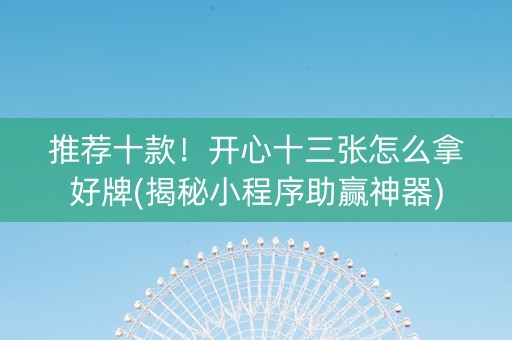 推荐十款！开心十三张怎么拿好牌(揭秘小程序助赢神器)