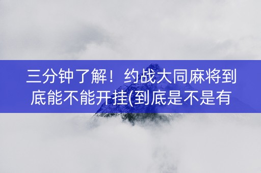 三分钟了解！约战大同麻将到底能不能开挂(到底是不是有挂)
