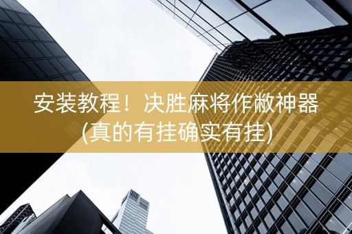 安装教程！决胜麻将作敝神器(真的有挂确实有挂)