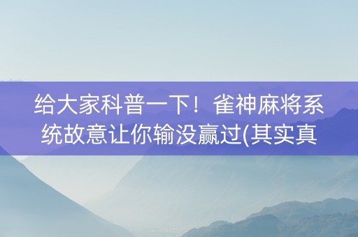 给大家科普一下！雀神麻将系统故意让你输没赢过(其实真的确实有挂)