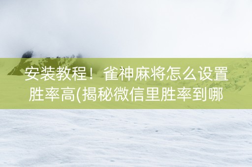 安装教程！雀神麻将怎么设置胜率高(揭秘微信里胜率到哪调)