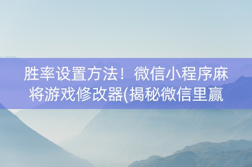 胜率设置方法！微信小程序麻将游戏修改器(揭秘微信里赢牌的技巧)