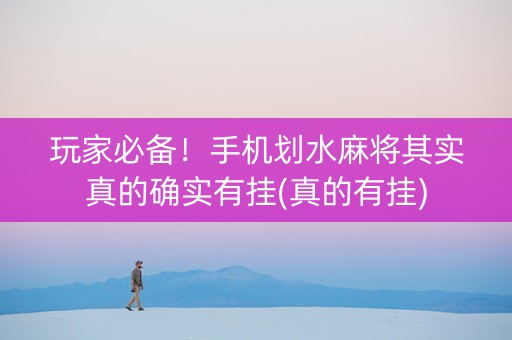 玩家必备！手机划水麻将其实真的确实有挂(真的有挂)