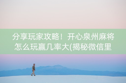 分享玩家攻略！开心泉州麻将怎么玩赢几率大(揭秘微信里输赢技巧)