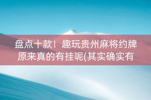盘点十款！趣玩贵州麻将约牌原来真的有挂呢(其实确实有挂)