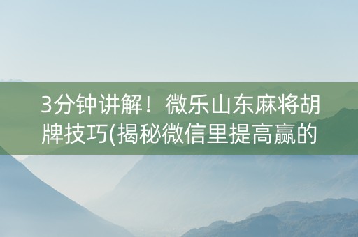 3分钟讲解！微乐山东麻将胡牌技巧(揭秘微信里提高赢的概率)
