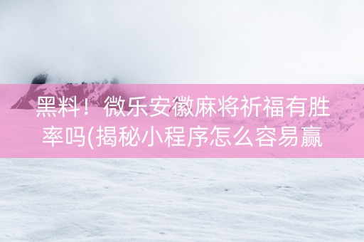 黑料！微乐安徽麻将祈福有胜率吗(揭秘小程序怎么容易赢)