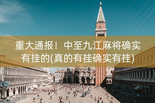 重大通报！中至九江麻将确实有挂的(真的有挂确实有挂)