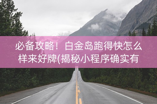 必备攻略！白金岛跑得快怎么样来好牌(揭秘小程序确实有猫腻)