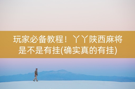 玩家必备教程！丫丫陕西麻将是不是有挂(确实真的有挂)