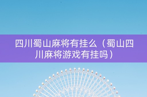 四川蜀山麻将有挂么（蜀山四川麻将游戏有挂吗）
