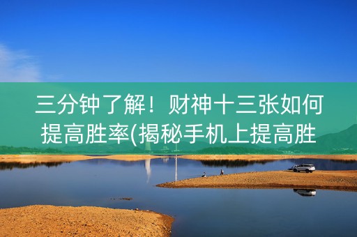 三分钟了解！财神十三张如何提高胜率(揭秘手机上提高胜率)