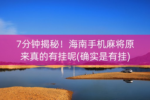 7分钟揭秘！海南手机麻将原来真的有挂呢(确实是有挂)