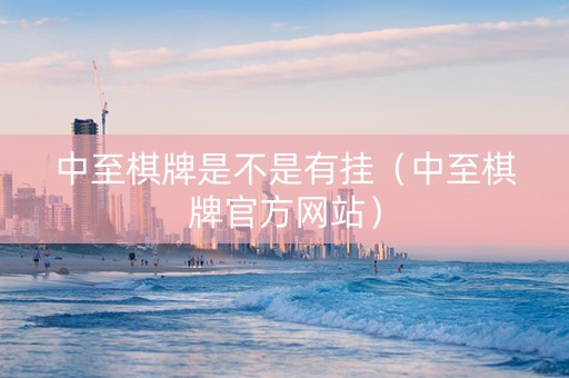 中至棋牌是不是有挂（中至棋牌官方网站）