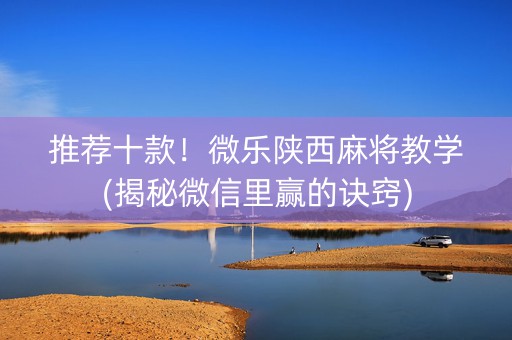 推荐十款！微乐陕西麻将教学(揭秘微信里赢的诀窍)