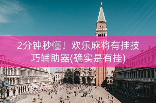 2分钟秒懂！欢乐麻将有挂技巧辅助器(确实是有挂)