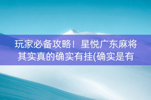 玩家必备攻略！星悦广东麻将其实真的确实有挂(确实是有挂)