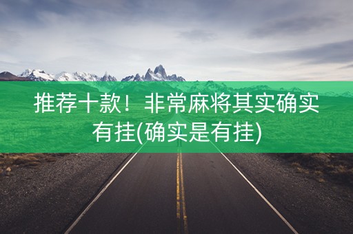推荐十款！非常麻将其实确实有挂(确实是有挂)