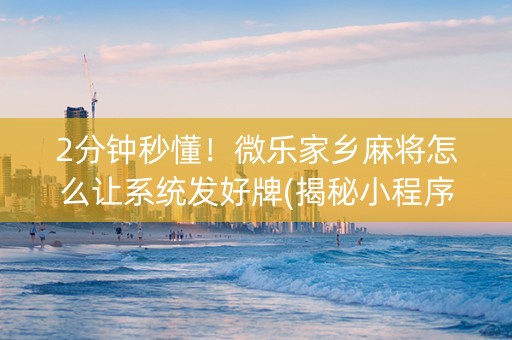 2分钟秒懂！微乐家乡麻将怎么让系统发好牌(揭秘小程序输赢技巧)