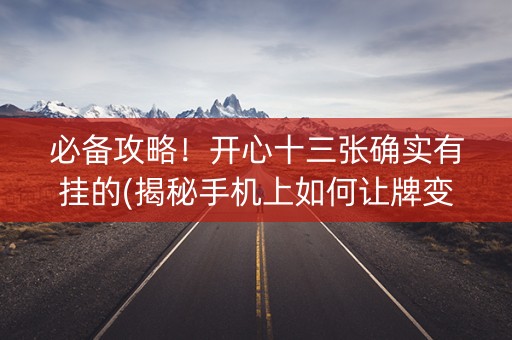必备攻略！开心十三张确实有挂的(揭秘手机上如何让牌变好)