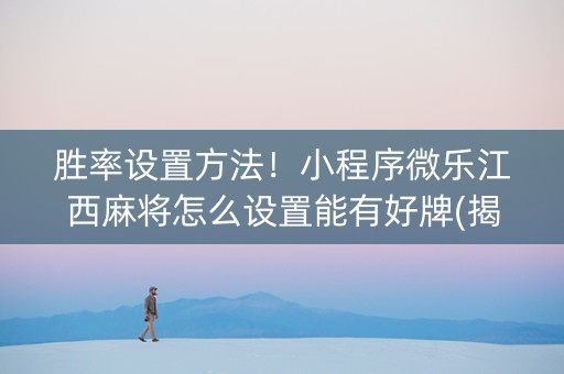 胜率设置方法！小程序微乐江西麻将怎么设置能有好牌(揭秘微信里助攻神器)