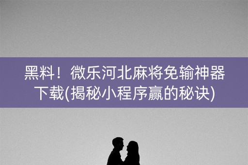 黑料！微乐河北麻将免输神器下载(揭秘小程序赢的秘诀)
