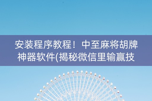 安装程序教程！中至麻将胡牌神器软件(揭秘微信里输赢技巧)