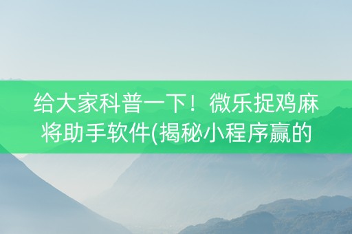 给大家科普一下！微乐捉鸡麻将助手软件(揭秘小程序赢的秘诀)
