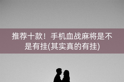 推荐十款！手机血战麻将是不是有挂(其实真的有挂)