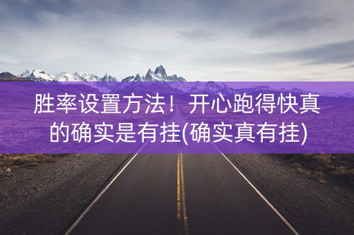 胜率设置方法！开心跑得快真的确实是有挂(确实真有挂)