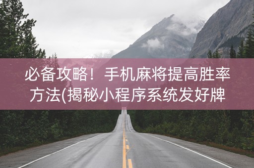 必备攻略！手机麻将提高胜率方法(揭秘小程序系统发好牌)