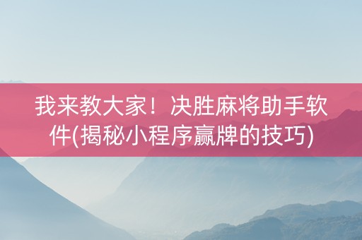 我来教大家！决胜麻将助手软件(揭秘小程序赢牌的技巧)
