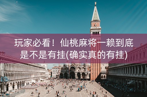 玩家必看！仙桃麻将一赖到底是不是有挂(确实真的有挂)