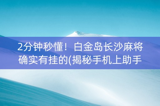 2分钟秒懂！白金岛长沙麻将确实有挂的(揭秘手机上助手软件)