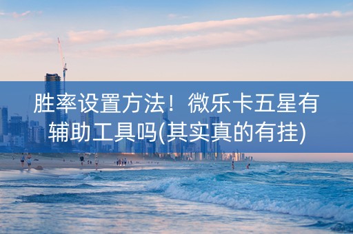 胜率设置方法！微乐卡五星有辅助工具吗(其实真的有挂)