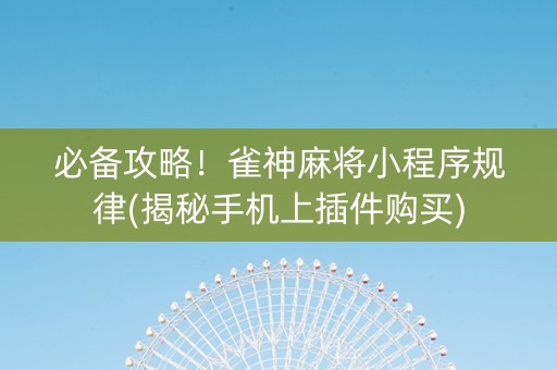 必备攻略！雀神麻将小程序规律(揭秘手机上插件购买)