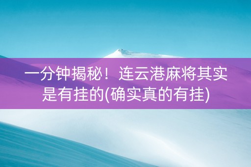 一分钟揭秘！连云港麻将其实是有挂的(确实真的有挂)