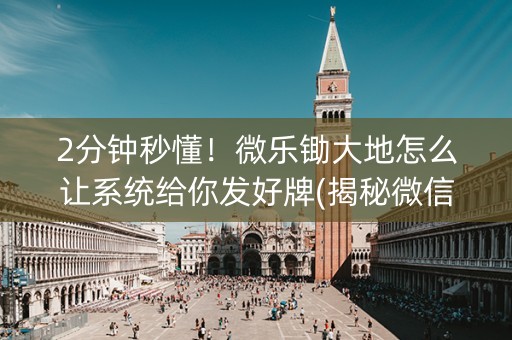 2分钟秒懂！微乐锄大地怎么让系统给你发好牌(揭秘微信里系统发好牌)