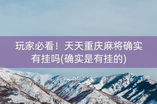 玩家必看！天天重庆麻将确实有挂吗(确实是有挂的)