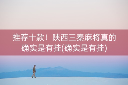 推荐十款！陕西三秦麻将真的确实是有挂(确实是有挂)