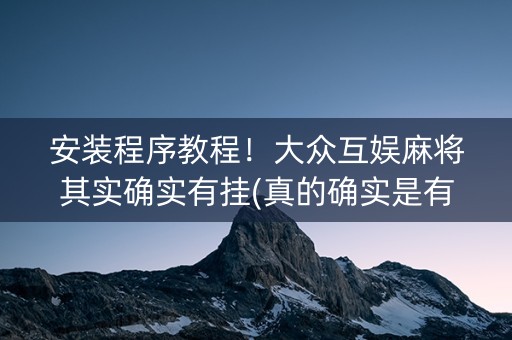 安装程序教程！大众互娱麻将其实确实有挂(真的确实是有挂)