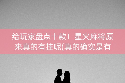 给玩家盘点十款！星火麻将原来真的有挂呢(真的确实是有挂)
