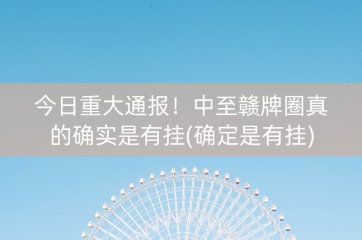 今日重大通报！中至赣牌圈真的确实是有挂(确定是有挂)