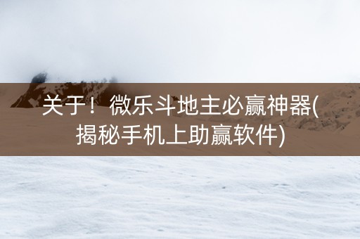 关于！微乐斗地主必赢神器(揭秘手机上助赢软件)
