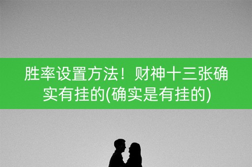 胜率设置方法！财神十三张确实有挂的(确实是有挂的)